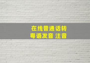 在线普通话转粤语发音 注音